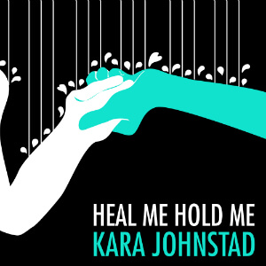 single HEAL ME, HOLD ME by Kara Johnstad, available at all major distributors